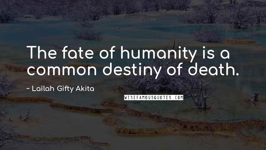 Lailah Gifty Akita Quotes: The fate of humanity is a common destiny of death.