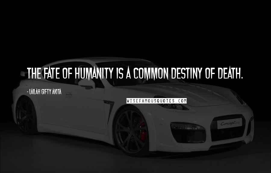 Lailah Gifty Akita Quotes: The fate of humanity is a common destiny of death.