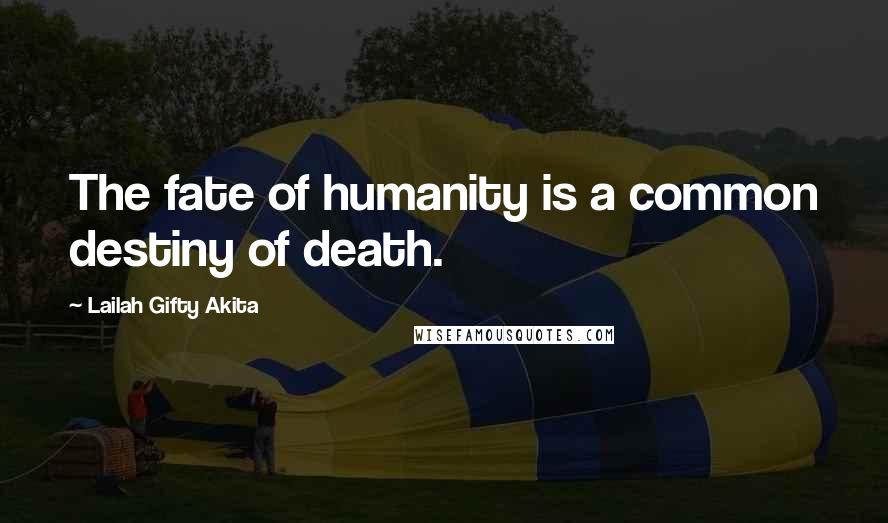 Lailah Gifty Akita Quotes: The fate of humanity is a common destiny of death.