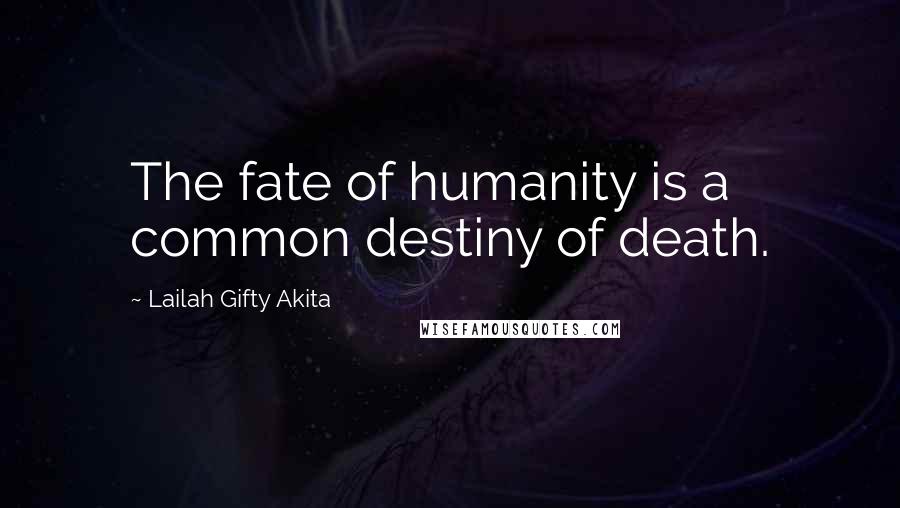 Lailah Gifty Akita Quotes: The fate of humanity is a common destiny of death.