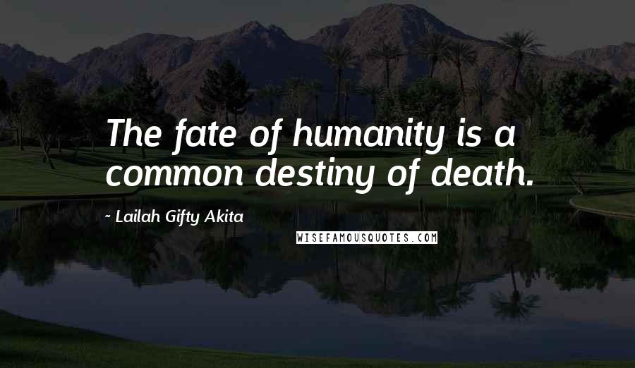 Lailah Gifty Akita Quotes: The fate of humanity is a common destiny of death.