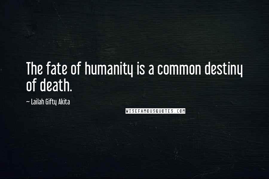 Lailah Gifty Akita Quotes: The fate of humanity is a common destiny of death.
