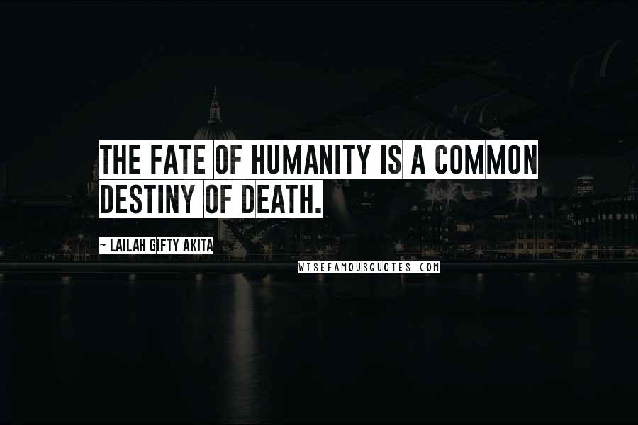 Lailah Gifty Akita Quotes: The fate of humanity is a common destiny of death.