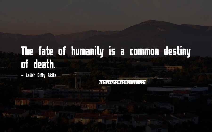 Lailah Gifty Akita Quotes: The fate of humanity is a common destiny of death.