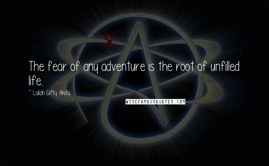 Lailah Gifty Akita Quotes: The fear of any adventure is the root of unfilled life.