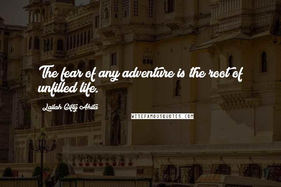 Lailah Gifty Akita Quotes: The fear of any adventure is the root of unfilled life.
