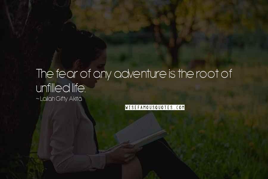 Lailah Gifty Akita Quotes: The fear of any adventure is the root of unfilled life.