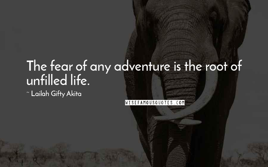 Lailah Gifty Akita Quotes: The fear of any adventure is the root of unfilled life.