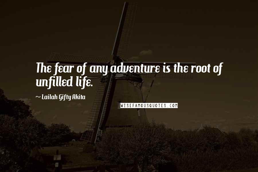 Lailah Gifty Akita Quotes: The fear of any adventure is the root of unfilled life.