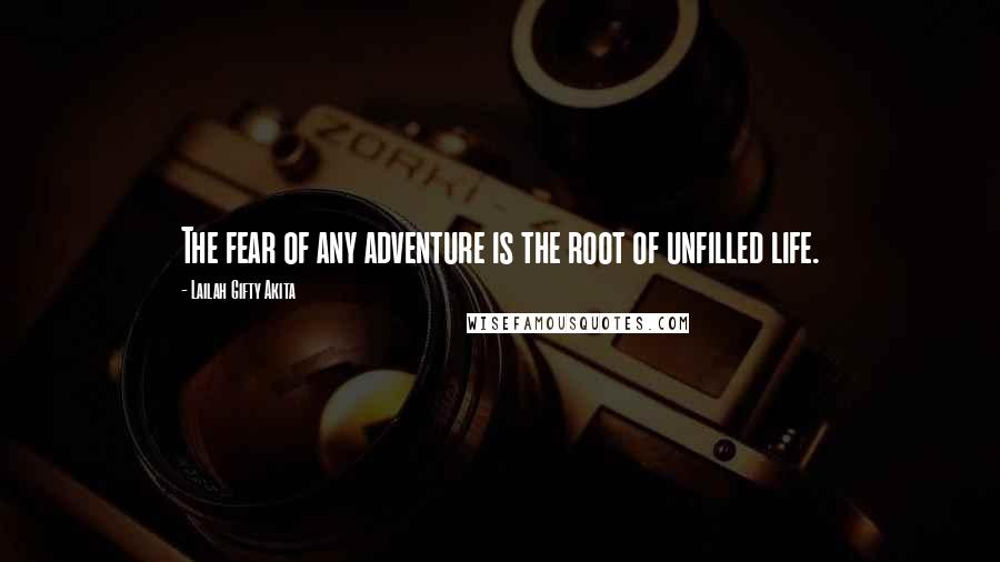 Lailah Gifty Akita Quotes: The fear of any adventure is the root of unfilled life.