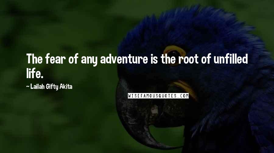 Lailah Gifty Akita Quotes: The fear of any adventure is the root of unfilled life.