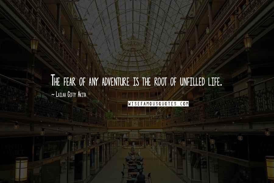 Lailah Gifty Akita Quotes: The fear of any adventure is the root of unfilled life.