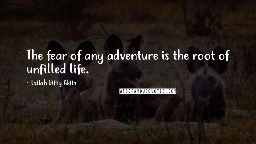 Lailah Gifty Akita Quotes: The fear of any adventure is the root of unfilled life.