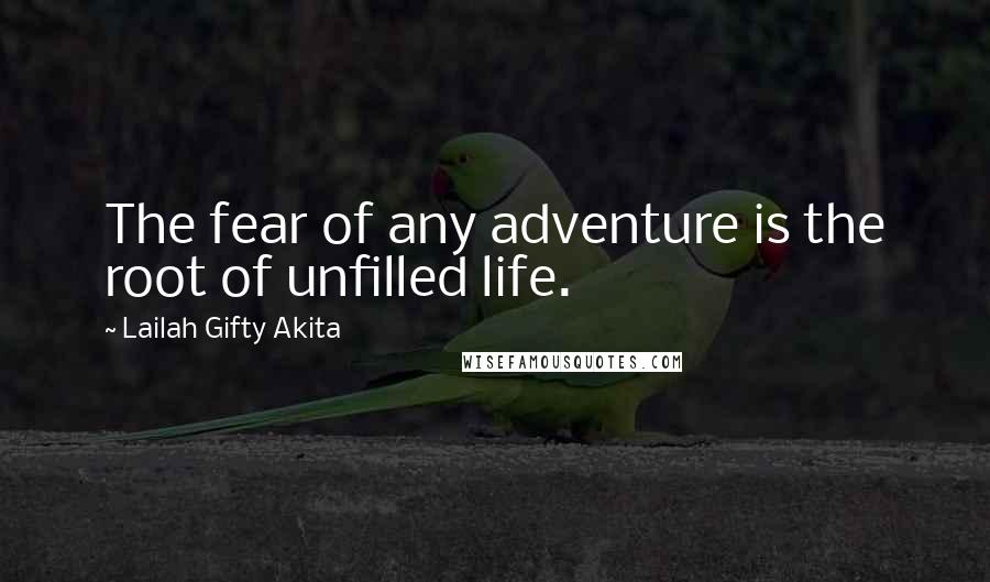 Lailah Gifty Akita Quotes: The fear of any adventure is the root of unfilled life.