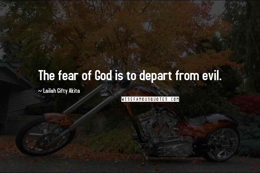Lailah Gifty Akita Quotes: The fear of God is to depart from evil.