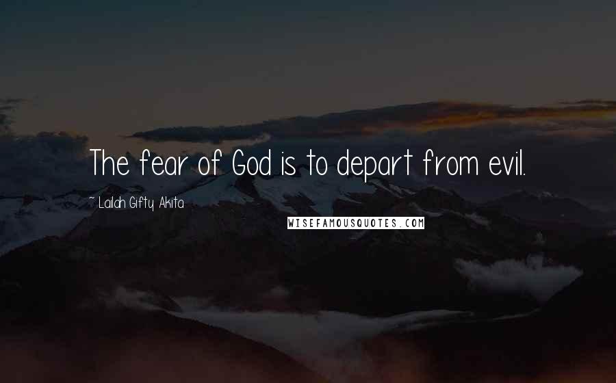Lailah Gifty Akita Quotes: The fear of God is to depart from evil.