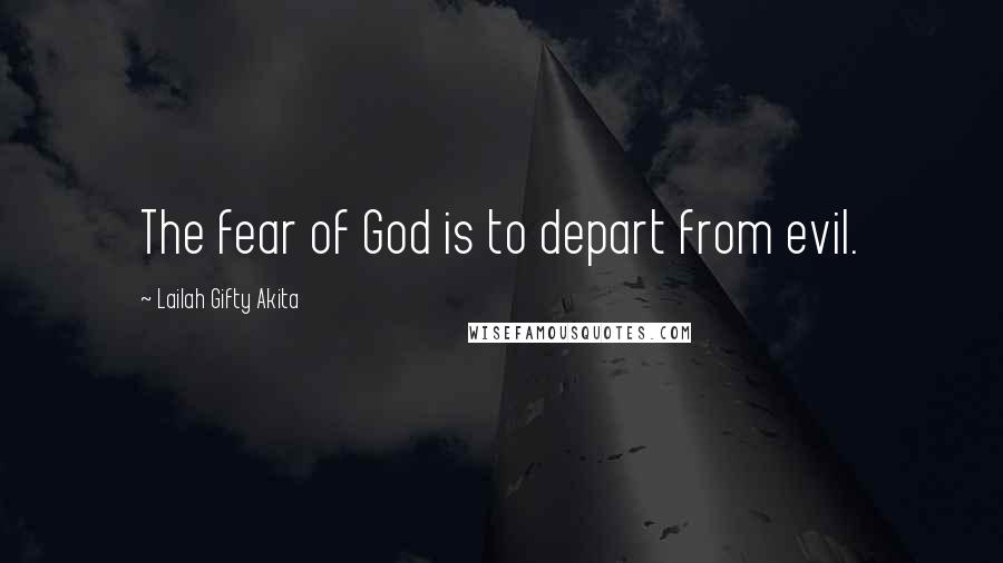 Lailah Gifty Akita Quotes: The fear of God is to depart from evil.
