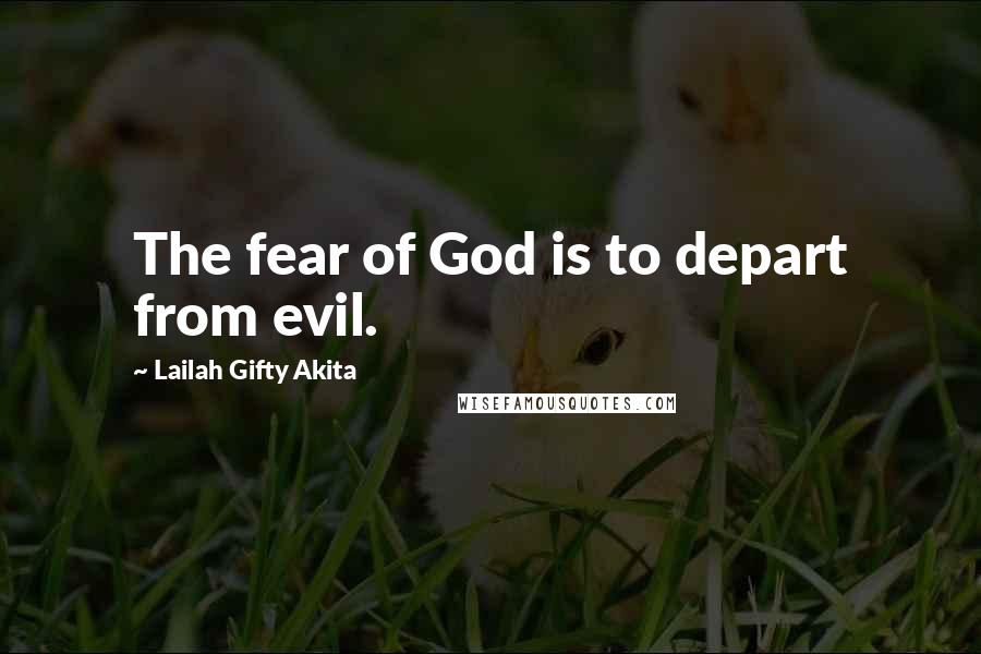 Lailah Gifty Akita Quotes: The fear of God is to depart from evil.
