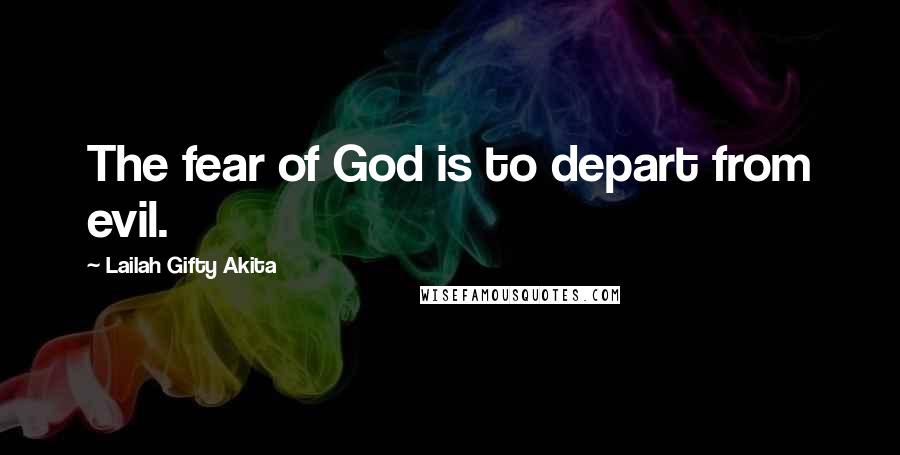 Lailah Gifty Akita Quotes: The fear of God is to depart from evil.