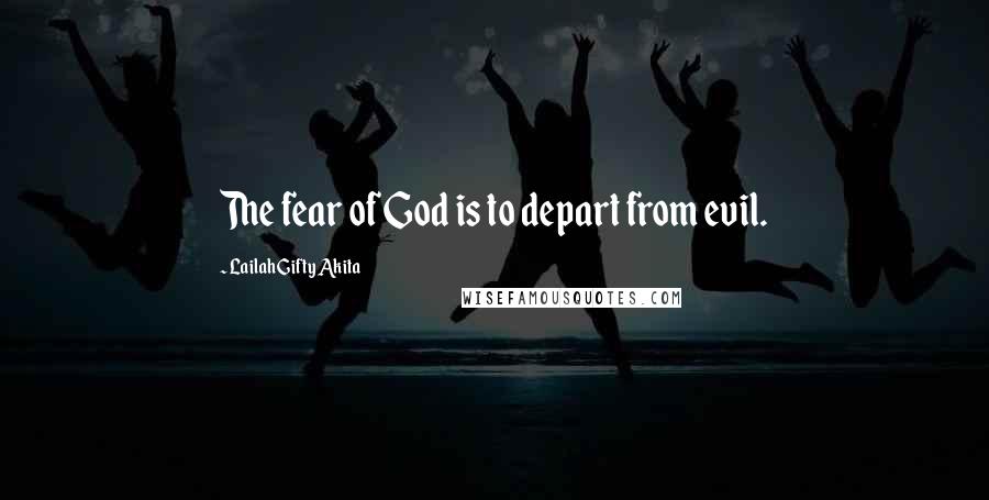 Lailah Gifty Akita Quotes: The fear of God is to depart from evil.