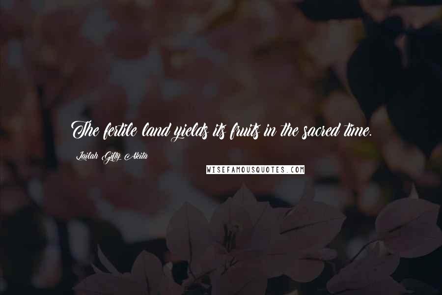 Lailah Gifty Akita Quotes: The fertile land yields its fruits in the sacred time.