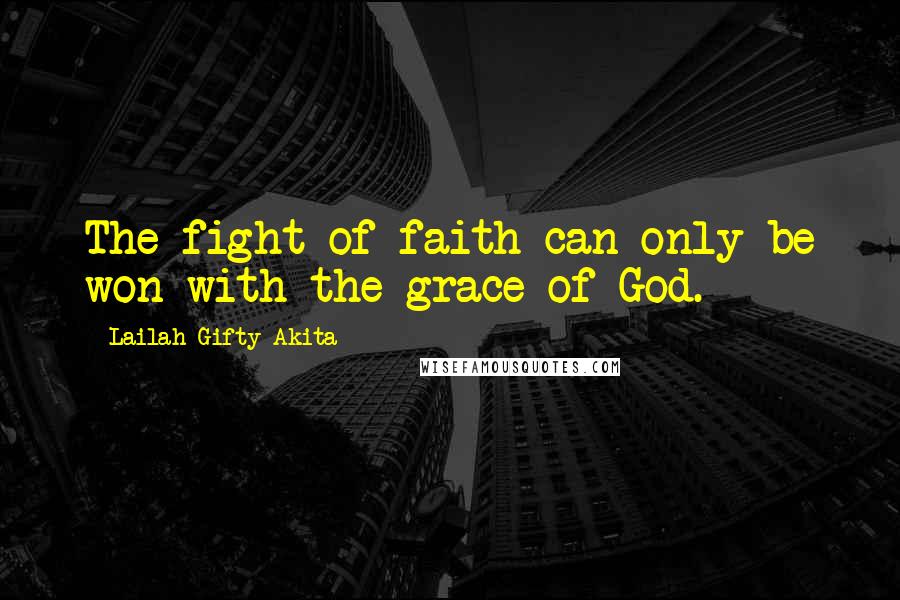 Lailah Gifty Akita Quotes: The fight of faith can only be won with the grace of God.