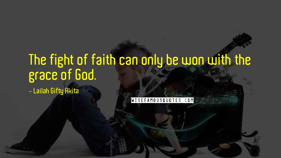 Lailah Gifty Akita Quotes: The fight of faith can only be won with the grace of God.