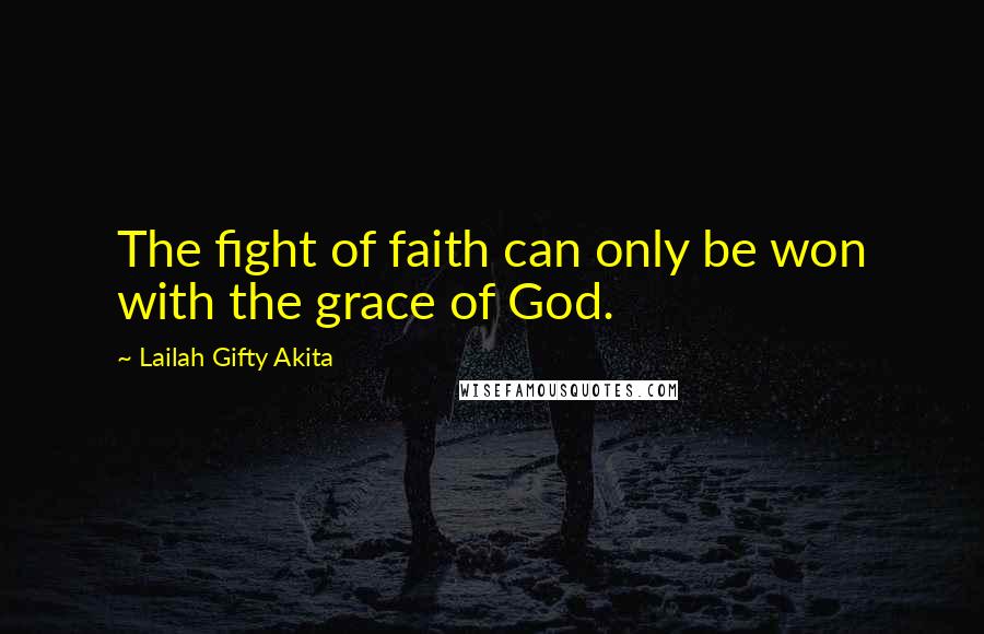 Lailah Gifty Akita Quotes: The fight of faith can only be won with the grace of God.