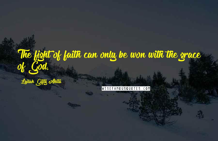 Lailah Gifty Akita Quotes: The fight of faith can only be won with the grace of God.