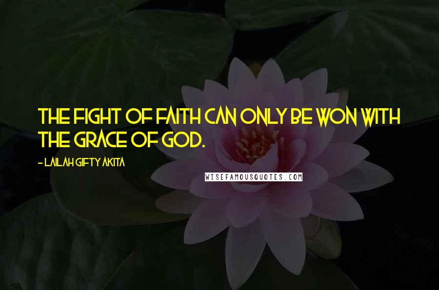 Lailah Gifty Akita Quotes: The fight of faith can only be won with the grace of God.