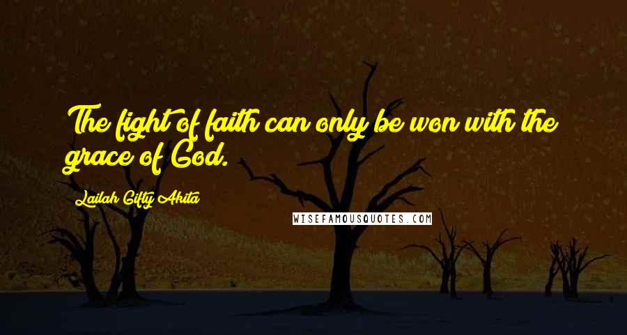 Lailah Gifty Akita Quotes: The fight of faith can only be won with the grace of God.