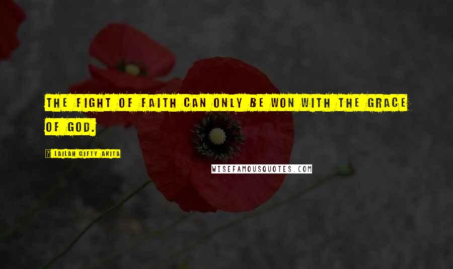 Lailah Gifty Akita Quotes: The fight of faith can only be won with the grace of God.