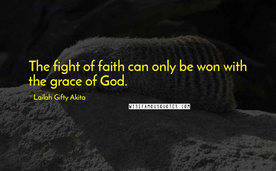 Lailah Gifty Akita Quotes: The fight of faith can only be won with the grace of God.