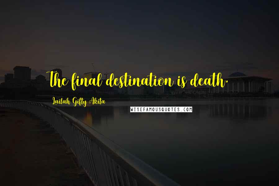 Lailah Gifty Akita Quotes: The final destination is death.
