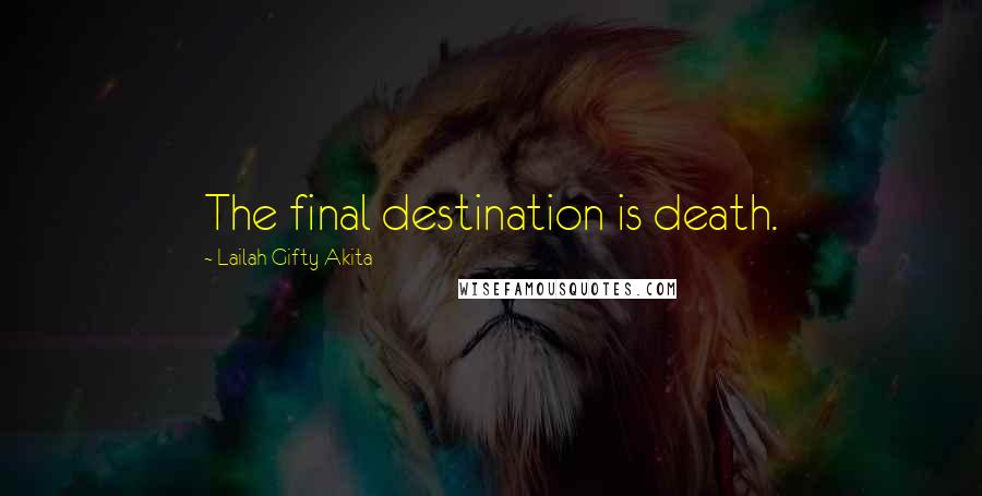Lailah Gifty Akita Quotes: The final destination is death.