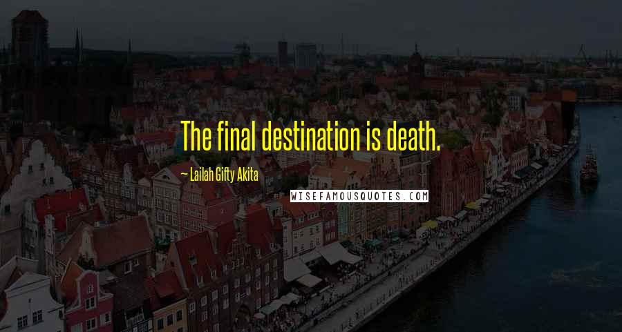 Lailah Gifty Akita Quotes: The final destination is death.