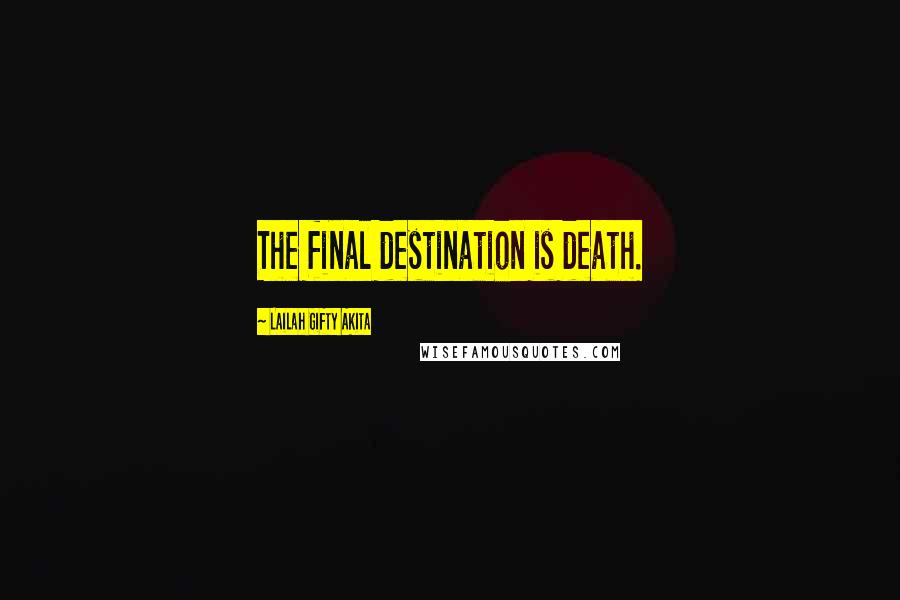 Lailah Gifty Akita Quotes: The final destination is death.