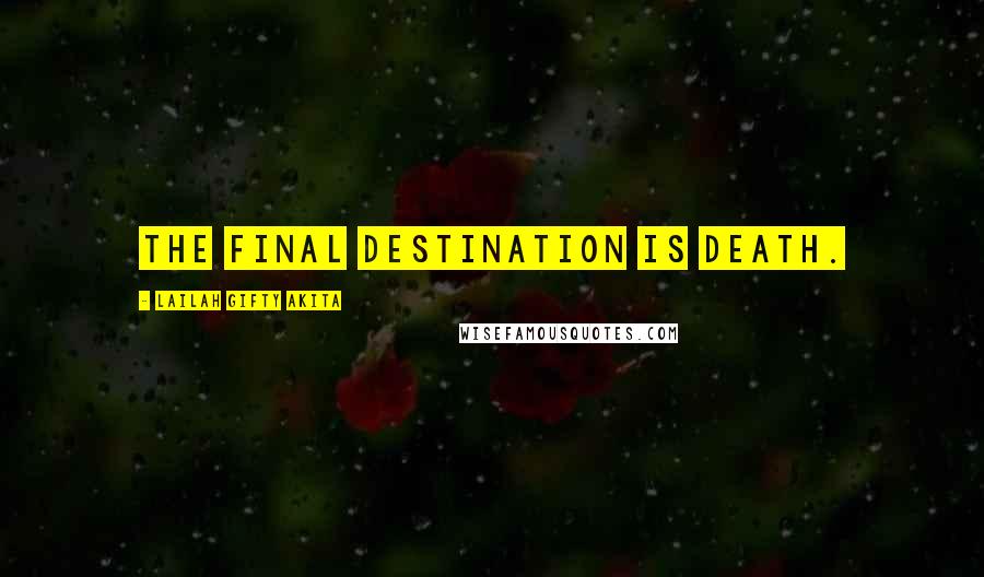 Lailah Gifty Akita Quotes: The final destination is death.
