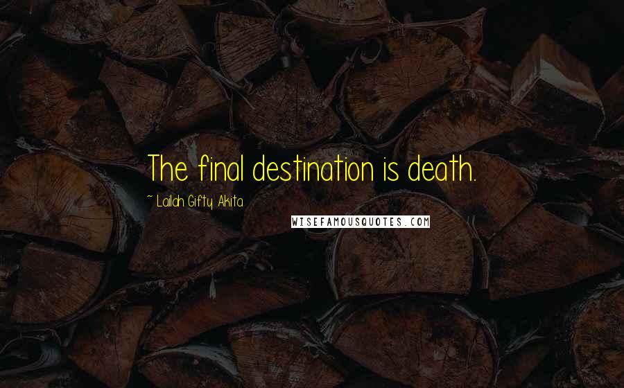Lailah Gifty Akita Quotes: The final destination is death.