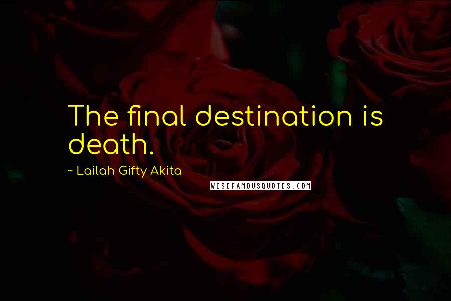 Lailah Gifty Akita Quotes: The final destination is death.