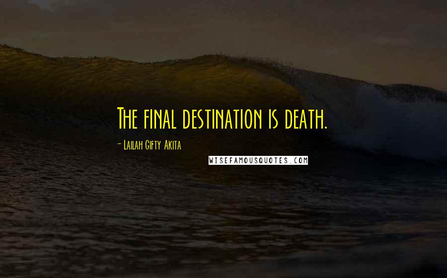 Lailah Gifty Akita Quotes: The final destination is death.
