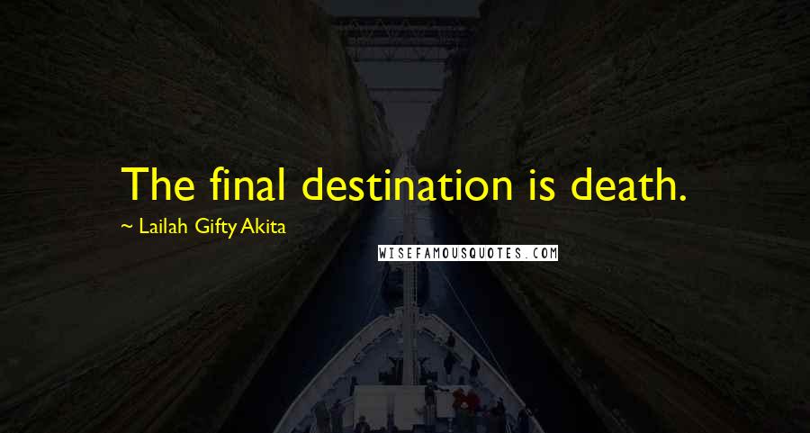 Lailah Gifty Akita Quotes: The final destination is death.