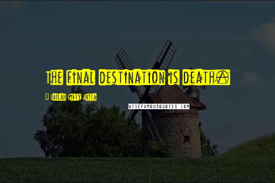 Lailah Gifty Akita Quotes: The final destination is death.