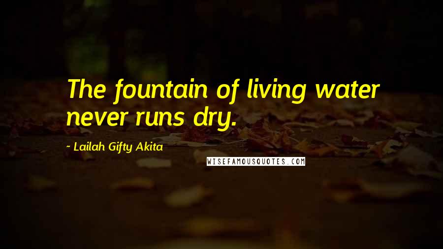 Lailah Gifty Akita Quotes: The fountain of living water never runs dry.