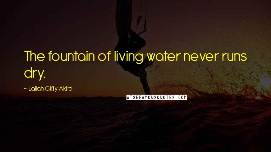 Lailah Gifty Akita Quotes: The fountain of living water never runs dry.