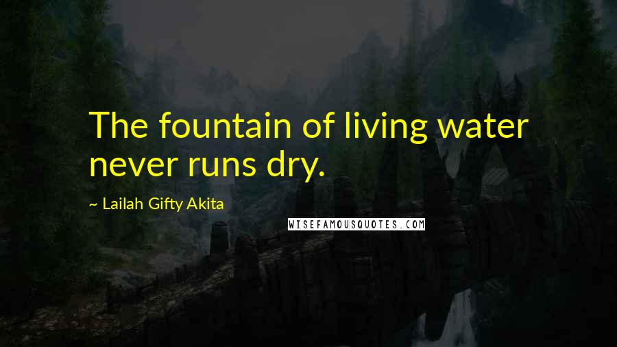 Lailah Gifty Akita Quotes: The fountain of living water never runs dry.