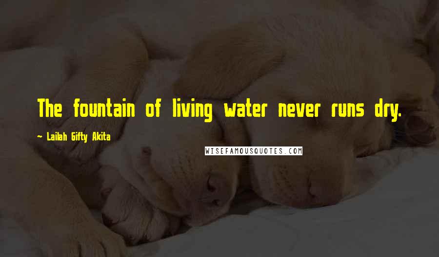 Lailah Gifty Akita Quotes: The fountain of living water never runs dry.