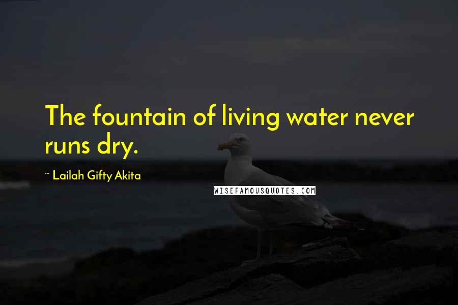 Lailah Gifty Akita Quotes: The fountain of living water never runs dry.