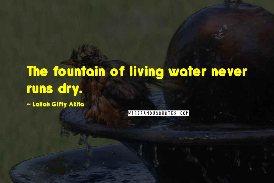 Lailah Gifty Akita Quotes: The fountain of living water never runs dry.