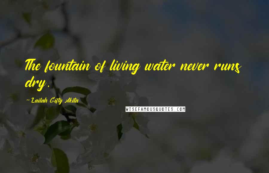 Lailah Gifty Akita Quotes: The fountain of living water never runs dry.